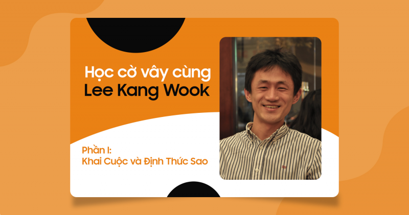 Học cờ Vây cùng Lee Kang Wook (Phần I: Khai Cuộc và Định Thức Sao)
